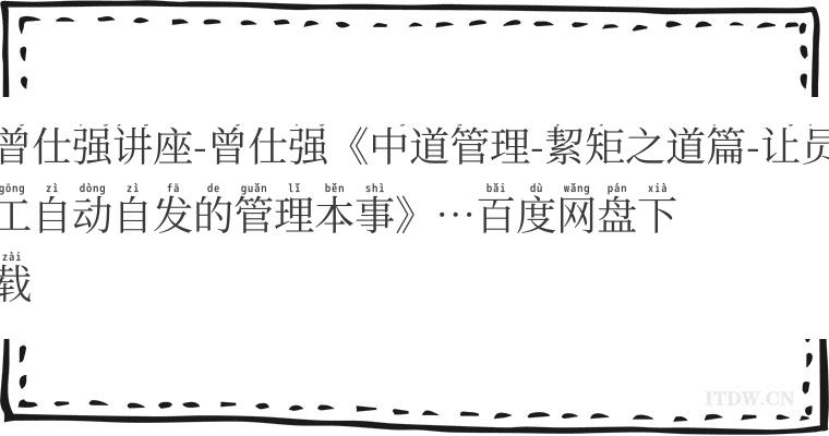 曾仕强讲座-曾仕强《中道管理-絜矩之道篇-让员工自动自发的管理本事》…百度网盘下载