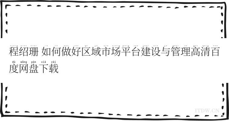 程绍珊 如何做好区域市场平台建设与管理高清百度网盘下载