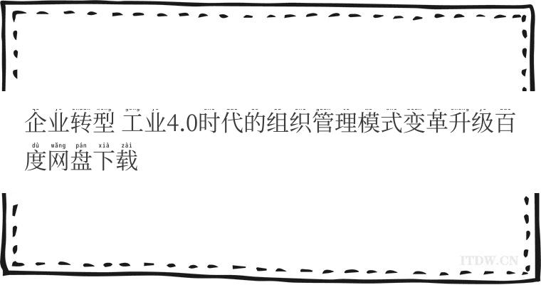 企业转型 工业4.0时代的组织管理模式变革升级百度网盘下载