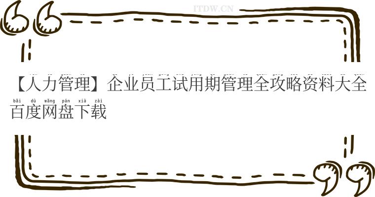 【人力管理】企业员工试用期管理全攻略资料大全百度网盘下载