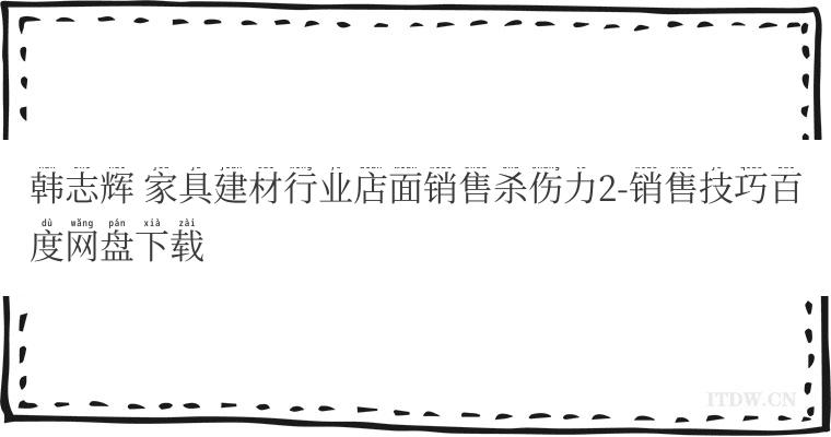 韩志辉 家具建材行业店面销售杀伤力2-销售技巧百度网盘下载