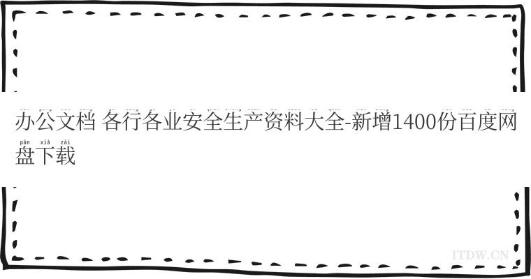 办公文档 各行各业安全生产资料大全-新增1400份百度网盘下载