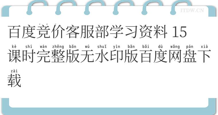 百度竞价客服部学习资料 15课时完整版无水印版百度网盘下载