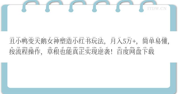 丑小鸭变天鹅女神塑造小红书玩法，月入5万+，简单易懂，按流程操作，草根也能真正实现逆袭！百度网盘下载