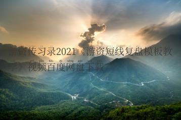 游资传习录2021《游资短线复盘模板教学》视频百度网盘下载