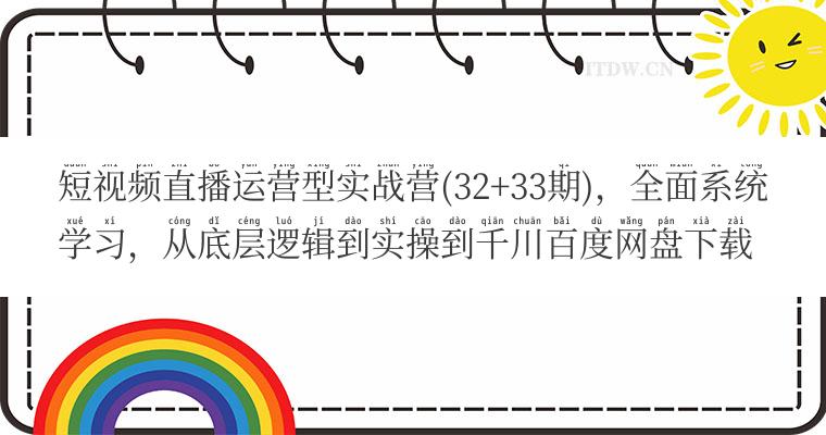 短视频直播运营型实战营(32+33期)，全面系统学习，从底层逻辑到实操到千川百度网盘下载