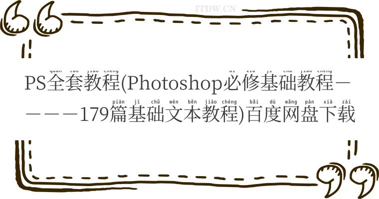 PS全套教程(Photoshop必修基础教程－－－－179篇基础文本教程)百度网盘下载