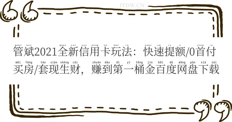 管斌2021全新信用卡玩法：快速提额/0首付买房/套现生财，赚到第一桶金百度网盘下载