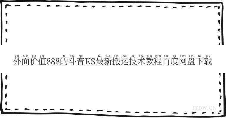 外面价值888的斗音KS最新搬运技术教程百度网盘下载