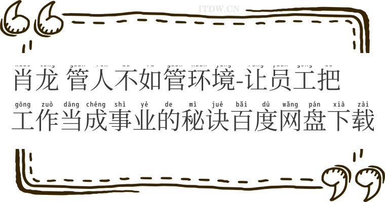 肖龙 管人不如管环境-让员工把工作当成事业的秘诀百度网盘下载