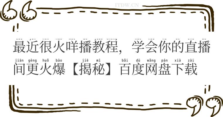 最近很火咩播教程，学会你的直播间更火爆【揭秘】百度网盘下载