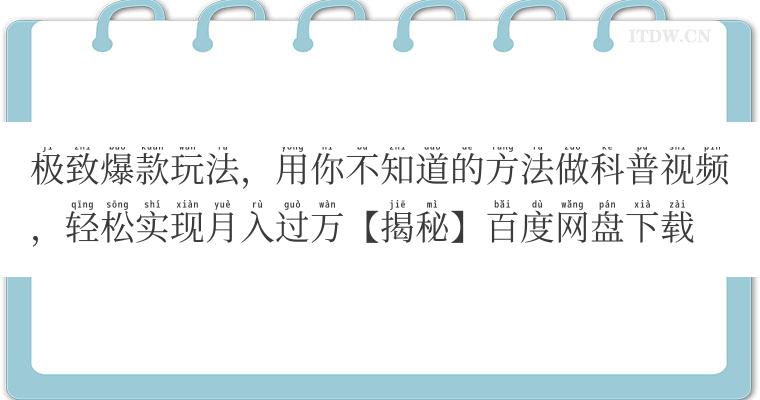 极致爆款玩法，用你不知道的方法做科普视频，轻松实现月入过万【揭秘】百度网盘下载