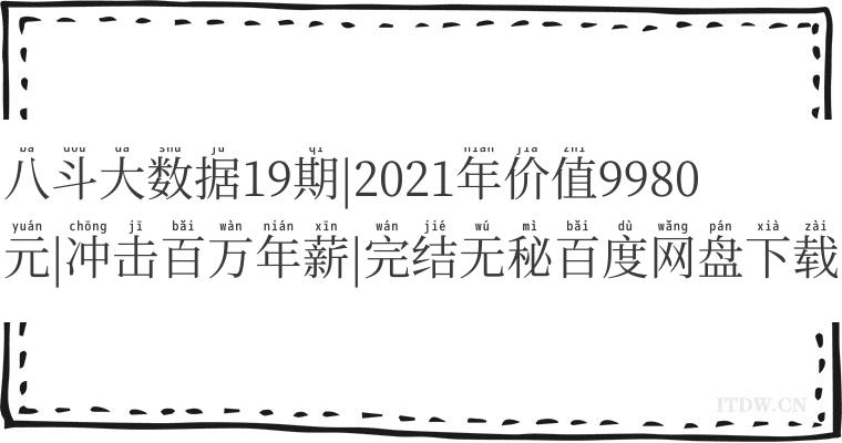 八斗大数据19期|2021年价值9980元|冲击百万年薪|完结无秘百度网盘下载