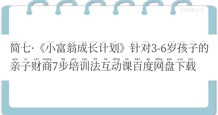 简七《小富翁成长计划》针对3-6岁孩子的亲子财商7步培训法互动课百度网盘下载