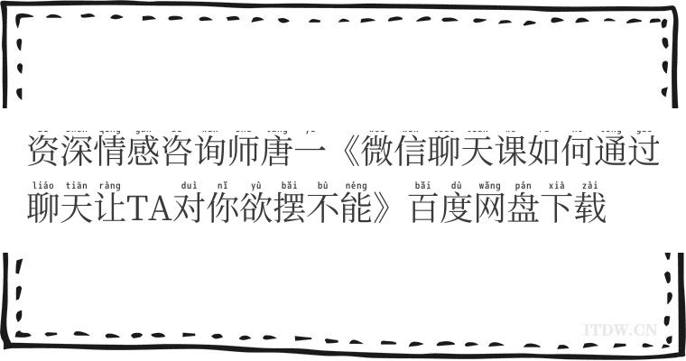 资深情感咨询师唐一《微信聊天课如何通过聊天让TA对你欲摆不能》百度网盘下载