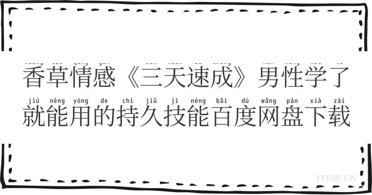 香草情感《三天速成》男性学了就能用的持久技能百度网盘下载