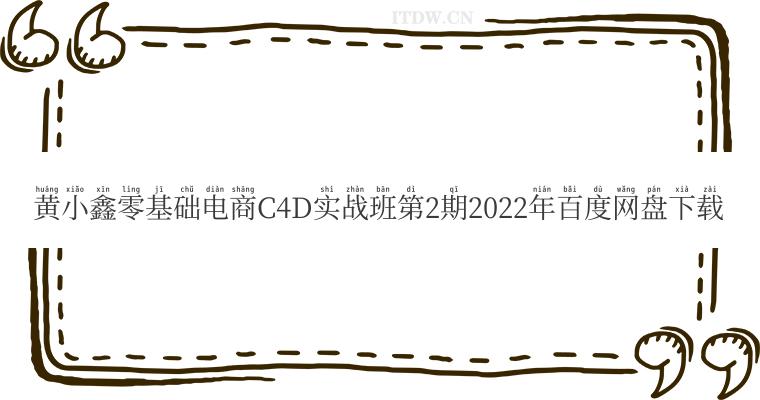 黄小鑫零基础电商C4D实战班第2期2022年百度网盘下载