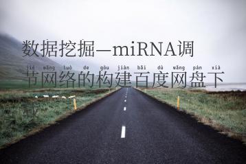 数据挖掘—miRNA调节网络的构建百度网盘下载