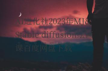 AI进化社2023年MJ&Stable diffusion绘画课百度网盘下载