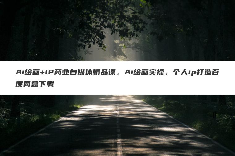 Ai绘画+IP商业自媒体精品课,Ai绘画实操,个人ip打造百度网盘下载 Ai绘画+IP商业自媒体精品课,Ai绘画实操,个人ip打造百度网盘下载