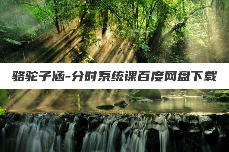 骆驼子涵-分时系统课百度网盘下载 骆驼子涵-分时系统课百度网盘下载