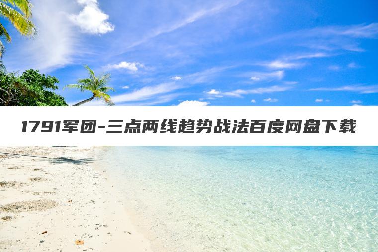 1791军团-三点两线趋势战法百度网盘下载 1791军团-三点两线趋势战法百度网盘下载