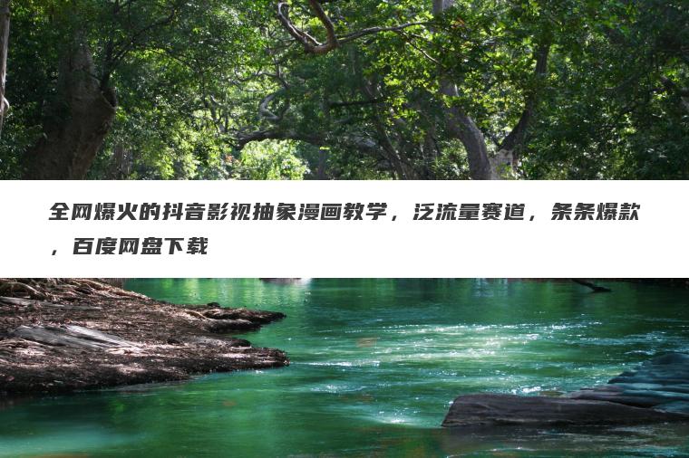 全网爆火的抖音影视抽象漫画教学,泛流量赛道,条条爆款,百度网盘下载 全网爆火的抖音影视抽象漫画教学,泛流量赛道,条条爆款,百度网盘下载