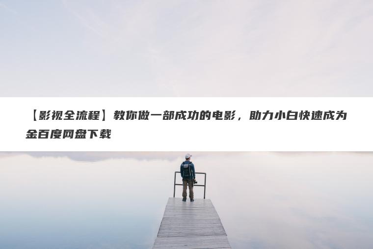 【影视全流程】教你做一部成功的电影,助力小白快速成为金百度网盘下载 【影视全流程】教你做一部成功的电影,助力小白快速成为金百度网盘下载