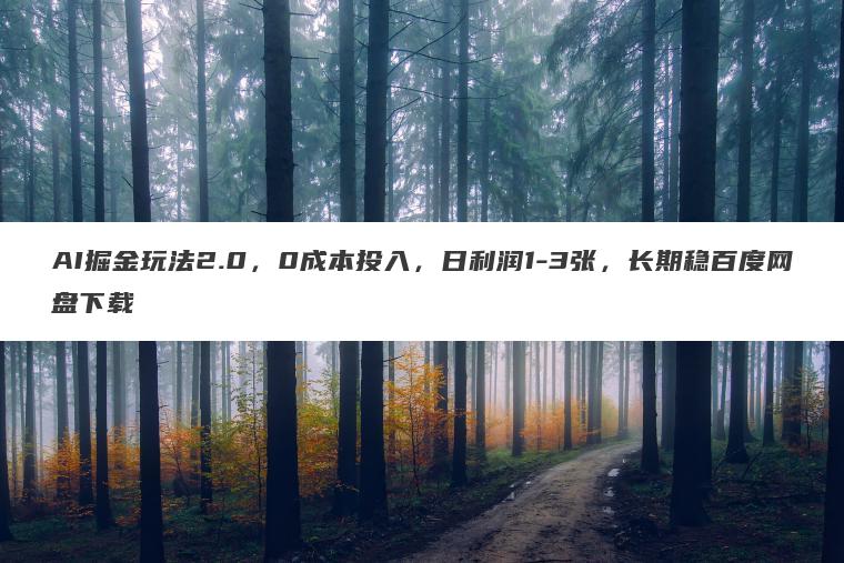 AI掘金玩法2.0，0成本投入，日利润1-3张，长期稳百度网盘下载
