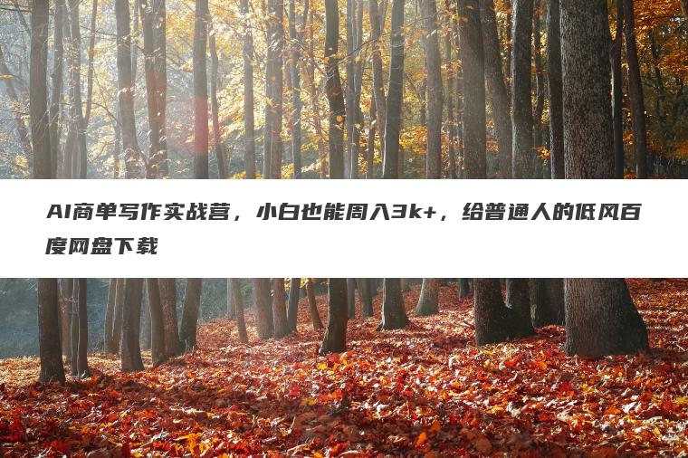 AI商单写作实战营,小白也能周入3k+,给普通人的低风百度网盘下载 AI商单写作实战营,小白也能周入3k+,给普通人的低风百度网盘下载