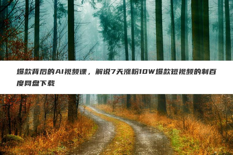 爆款背后的AI视频课,解说7天涨粉10W爆款短视频的制百度网盘下载 爆款背后的AI视频课,解说7天涨粉10W爆款短视频的制百度网盘下载