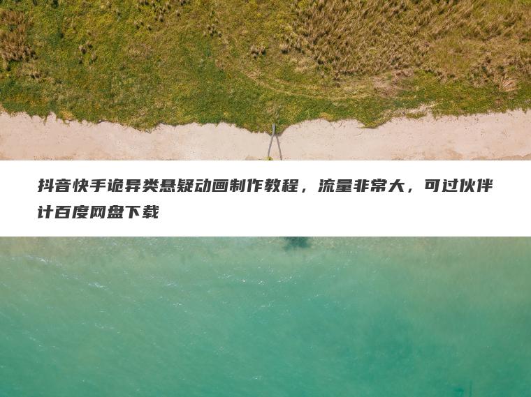 抖音快手诡异类悬疑动画制作教程,流量非常大,可过伙伴计百度网盘下载 抖音快手诡异类悬疑动画制作教程,流量非常大,可过伙伴计百度网盘下载