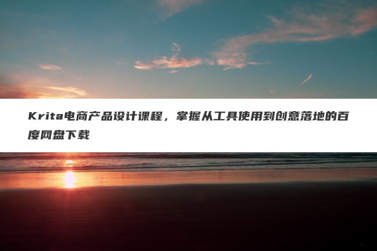 Krita电商产品设计课程,掌握从工具使用到创意落地的百度网盘下载 Krita电商产品设计课程,掌握从工具使用到创意落地的百度网盘下载