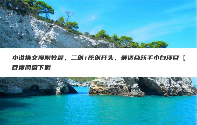 小说推文漫剧教程,二创+原创开头,最适合新手小白项目【百度网盘下载 小说推文漫剧教程,二创+原创开头,最适合新手小白项目【百度网盘下载