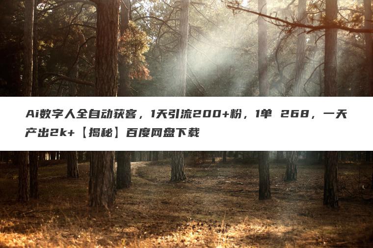 Ai数字人全自动获客,1天引流200+粉,1单 268,一天产出2k+【揭秘】百度网盘下载 Ai数字人全自动获客,1天引流200+粉,1单 268,一天产出2k+【揭秘】百度网盘下载