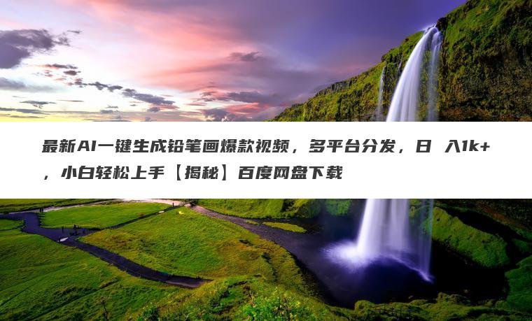 最新AI一键生成铅笔画爆款视频,多平台分发,日 入1k+,小白轻松上手【揭秘】百度网盘下载 最新AI一键生成铅笔画爆款视频,多平台分发,日 入1k+,小白轻松上手【揭秘】百度网盘下载