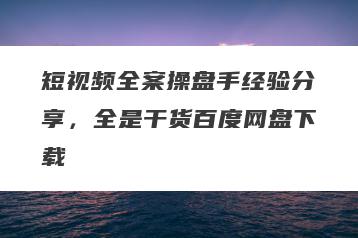 短视频全案操盘手经验分享，全是干货百度网盘下载