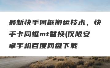 最新快手同框搬运技术，快手卡同框mt替换(仅限安卓手机百度网盘下载