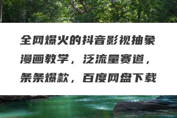 全网爆火的抖音影视抽象漫画教学，泛流量赛道，条条爆款，百度网盘下载