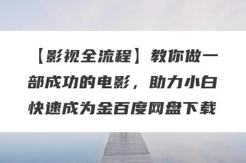 【影视全流程】教你做一部成功的电影，助力小白快速成为金百度网盘下载