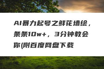 AI暴力起号之鲜花墙绘，条条10w+，3分钟教会你(附百度网盘下载