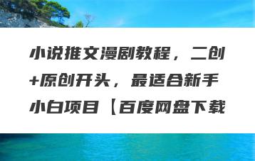 小说推文漫剧教程，二创+原创开头，最适合新手小白项目【百度网盘下载