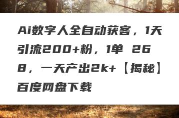 Ai数字人全自动获客，1天引流200+粉，1单 268，一天产出2k+【揭秘】百度网盘下载