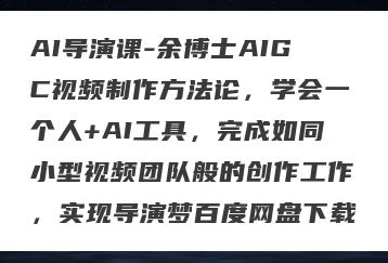 AI导演课-余博士AIGC视频制作方法论，学会一个人+AI工具，完成如同小型视频团队般的创作工作，实现导演梦百度网盘下载