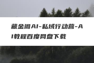 藏金阁AI-私域行动营-AI教程百度网盘下载