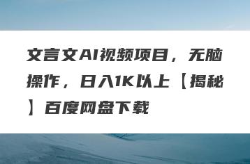 文言文AI视频项目，无脑操作，日入1K以上【揭秘】百度网盘下载