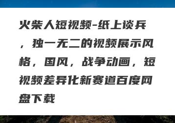火柴人短视频-纸上谈兵，独一无二的视频展示风格，国风，战争动画，短视频差异化新赛道百度网盘下载