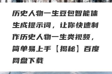 历史人物一生豆包智能体生成提示词，让你快速制作历史人物一生类视频，简单易上手【揭秘】百度网盘下载