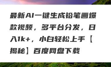最新AI一键生成铅笔画爆款视频，多平台分发，日 入1k+，小白轻松上手【揭秘】百度网盘下载