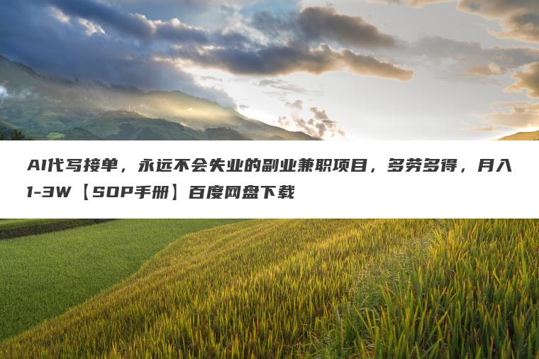 AI代写接单,永远不会失业的副业兼职项目,多劳多得,月入1-3W【SOP手册】百度网盘下载 AI代写接单,永远不会失业的副业兼职项目,多劳多得,月入1-3W【SOP手册】百度网盘下载